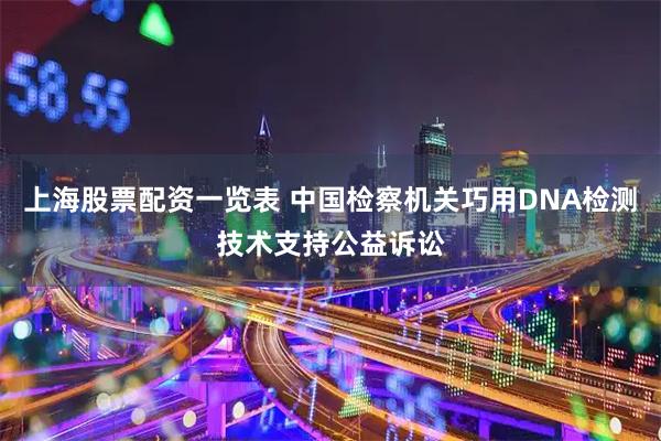 上海股票配资一览表 中国检察机关巧用DNA检测技术支持公益诉讼