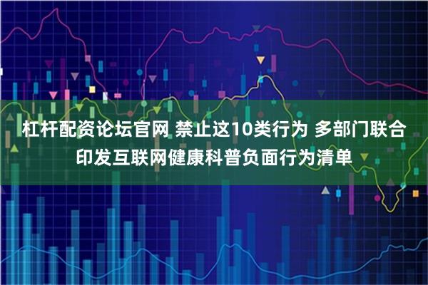 杠杆配资论坛官网 禁止这10类行为 多部门联合印发互联网健康科普负面行为清单