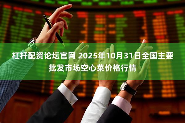 杠杆配资论坛官网 2025年10月31日全国主要批发市场空心菜价格行情