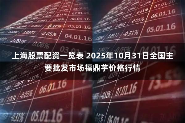上海股票配资一览表 2025年10月31日全国主要批发市场福鼎芋价格行情