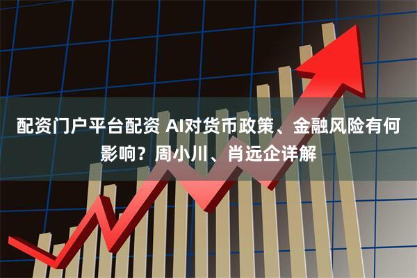 配资门户平台配资 AI对货币政策、金融风险有何影响？周小川、肖远企详解