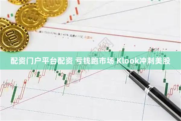 配资门户平台配资 亏钱跑市场 Klook冲刺美股