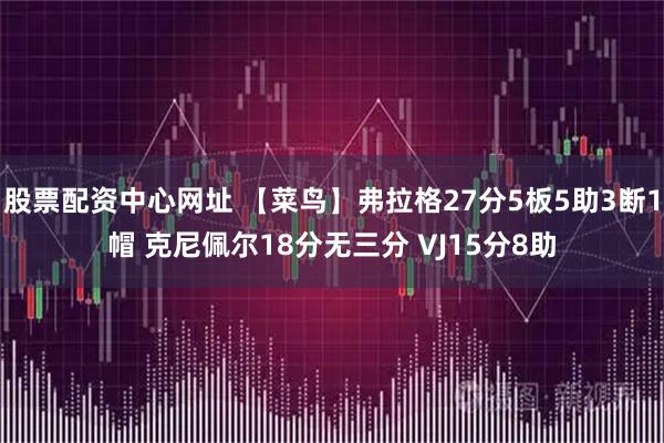 股票配资中心网址 【菜鸟】弗拉格27分5板5助3断1帽 克尼佩尔18分无三分 VJ15分8助