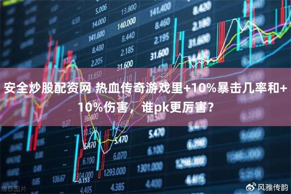 安全炒股配资网 热血传奇游戏里+10%暴击几率和+10%伤害，谁pk更厉害？