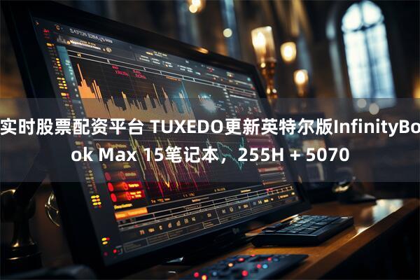 实时股票配资平台 TUXEDO更新英特尔版InfinityBook Max 15笔记本，255H + 5070