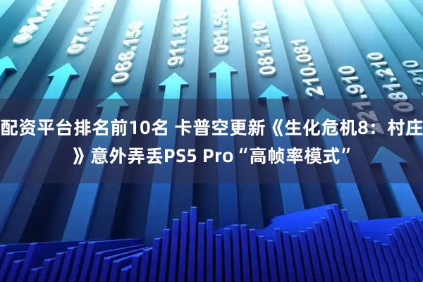 配资平台排名前10名 卡普空更新《生化危机8：村庄》意外弄丢PS5 Pro“高帧率模式”