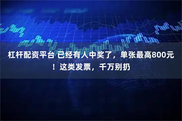杠杆配资平台 已经有人中奖了，单张最高800元！这类发票，千万别扔