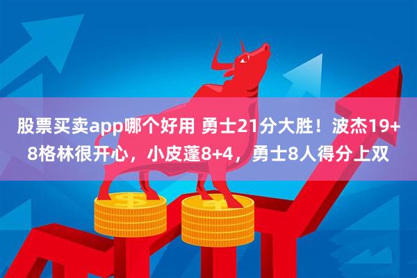 股票买卖app哪个好用 勇士21分大胜！波杰19+8格林很开心，小皮蓬8+4，勇士8人得分上双