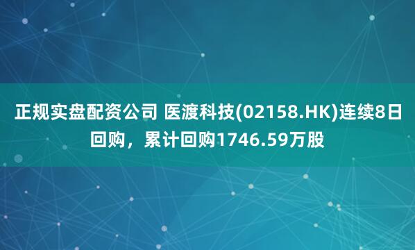 正规实盘配资公司 医渡科技(02158.HK)连续8日回购，累计回购1746.59万股