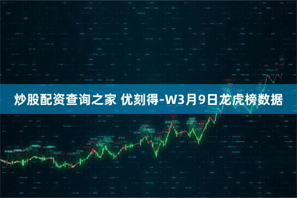 炒股配资查询之家 优刻得-W3月9日龙虎榜数据