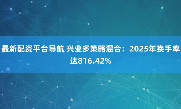 最新配资平台导航 兴业多策略混合：2025年换手率达816.42%
